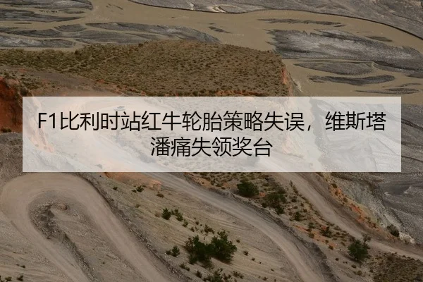 F1比利时站红牛轮胎策略失误，维斯塔潘痛失领奖台