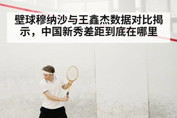 壁球穆纳沙与王鑫杰数据对比揭示，中国新秀差距到底在哪里