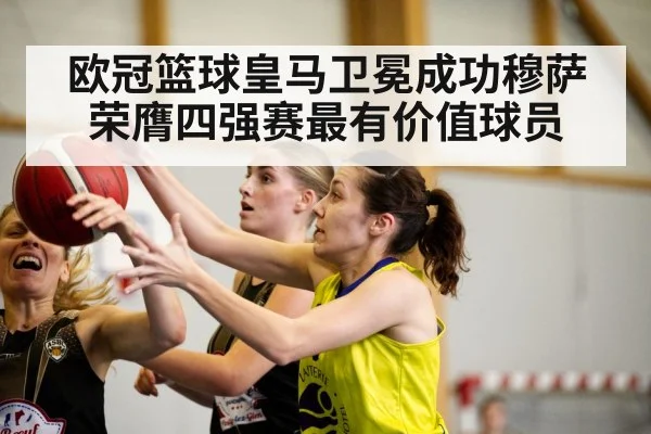 欧冠篮球皇马卫冕成功穆萨荣膺四强赛最有价值球员
