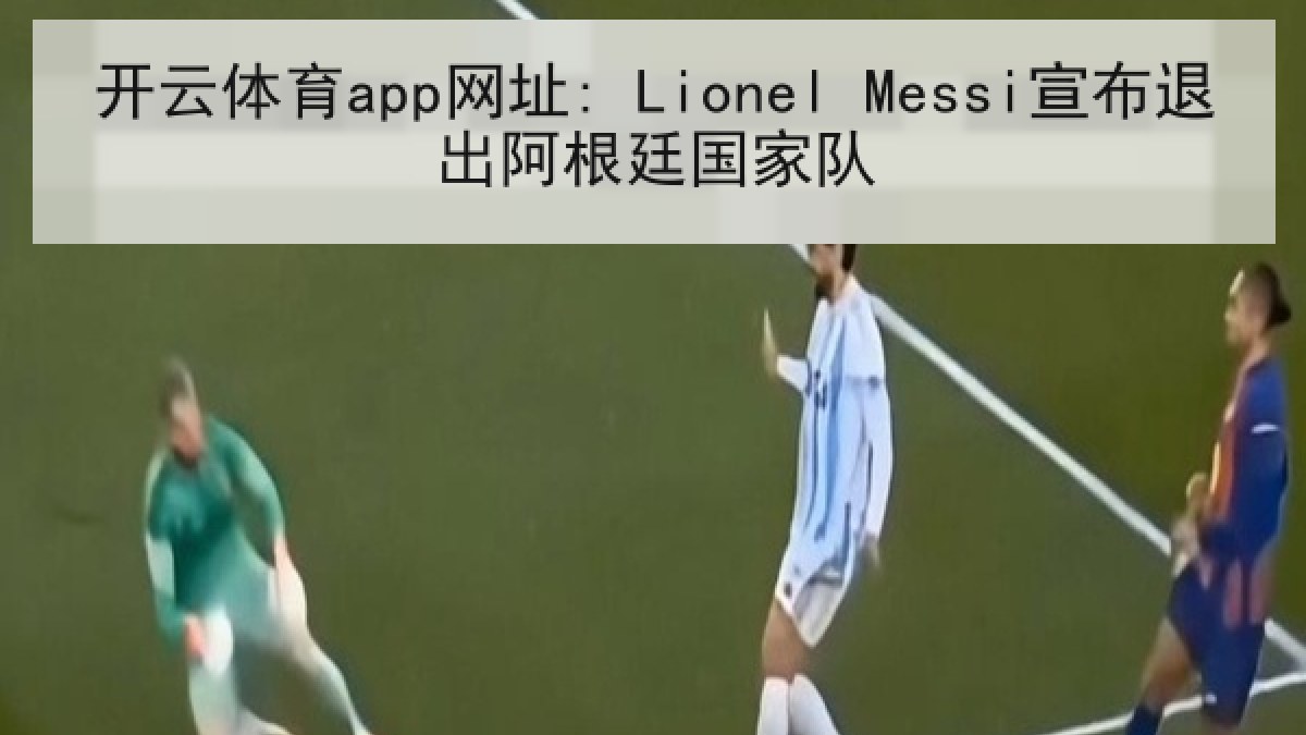 开云体育app网址: Lionel Messi宣布退出阿根廷国家队
