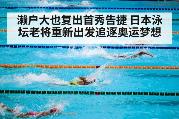 濑户大也复出首秀告捷 日本泳坛老将重新出发追逐奥运梦想